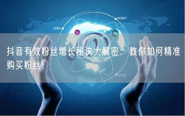 抖音有效粉丝增长秘诀大解密：教你如何精准购买粉丝！