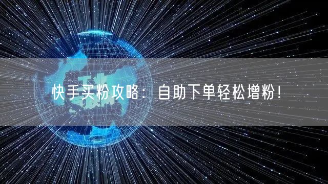 快手买粉攻略：自助下单轻松增粉！