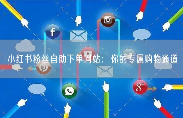 小红书粉丝自助下单网站：你的专属购物通道