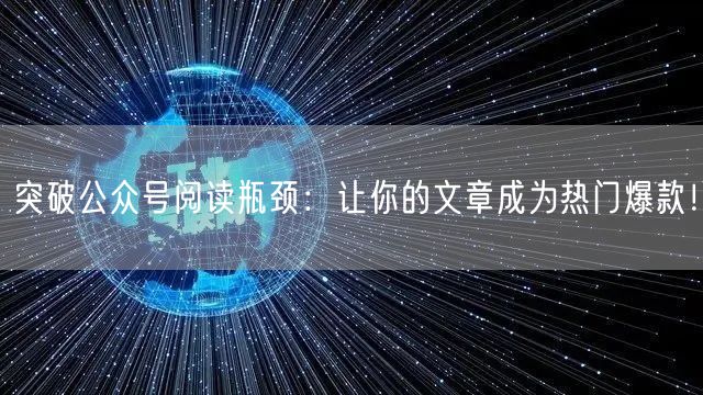 突破公众号阅读瓶颈：让你的文章成为热门爆款！