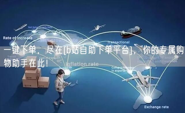 一键下单，尽在[b站自助下单平台]，你的专属购物助手在此！