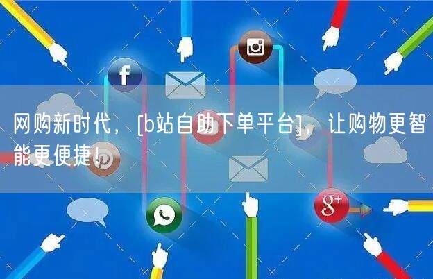 网购新时代，[b站自助下单平台]，让购物更智能更便捷！