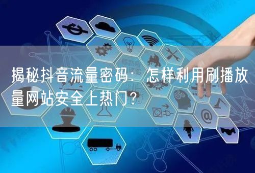 揭秘抖音流量密码：怎样利用刷播放量网站安全上热门？