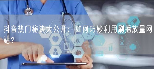 抖音热门秘诀大公开：如何巧妙利用刷播放量网站？