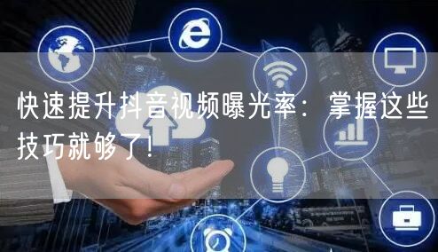 快速提升抖音视频曝光率：掌握这些技巧就够了！