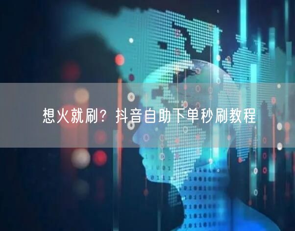 想火就刷？抖音自助下单秒刷教程