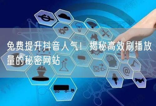 免费提升抖音人气！揭秘高效刷播放量的秘密网站