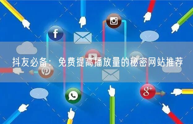 抖友必备：免费提高播放量的秘密网站推荐