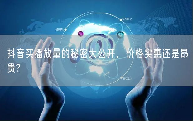 抖音买播放量的秘密大公开，价格实惠还是昂贵?