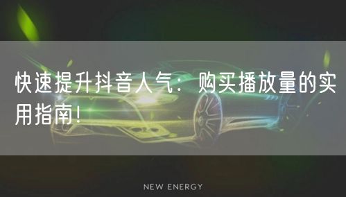 快速提升抖音人气：购买播放量的实用指南！