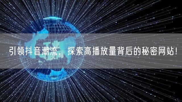 引领抖音潮流，探索高播放量背后的秘密网站！