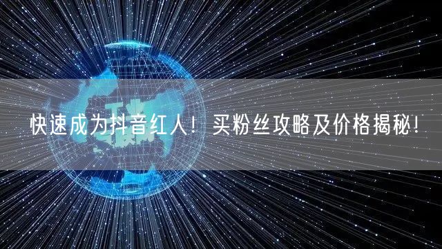 快速成为抖音红人！买粉丝攻略及价格揭秘！
