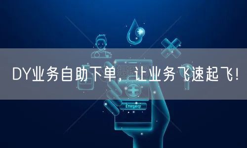 DY业务自助下单，让业务飞速起飞！