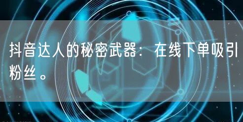 抖音达人的秘密武器：在线下单吸引粉丝。