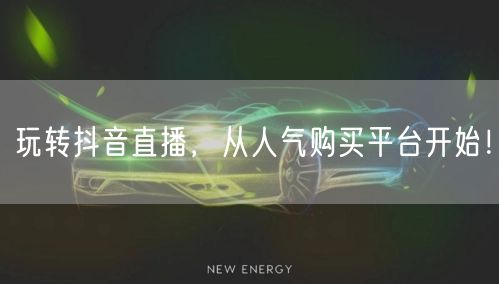 玩转抖音直播，从人气购买平台开始！