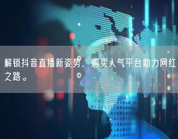 解锁抖音直播新姿势，购买人气平台助力网红之路。