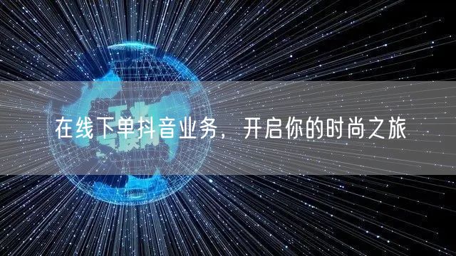 在线下单抖音业务，开启你的时尚之旅