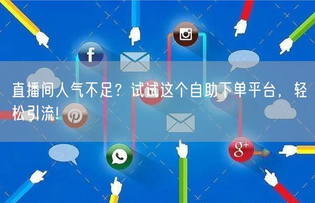 直播间人气不足？试试这个自助下单平台，轻松引流!