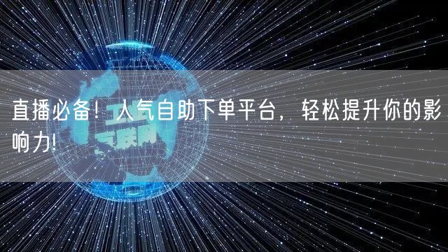 直播必备！人气自助下单平台，轻松提升你的影响力!
