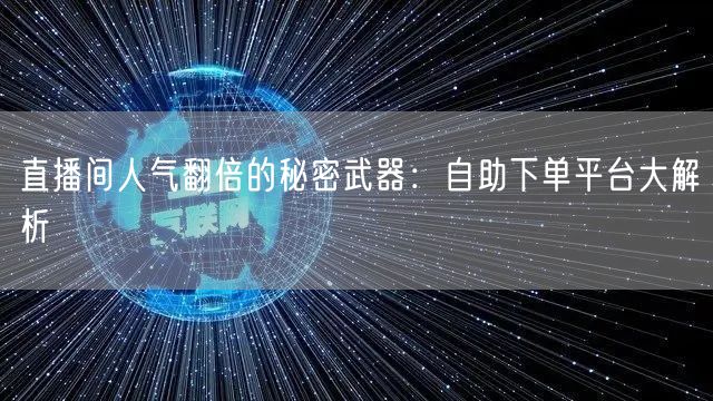直播间人气翻倍的秘密武器：自助下单平台大解析