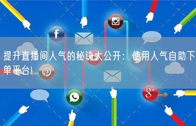 提升直播间人气的秘诀大公开：使用人气自助下单平台!