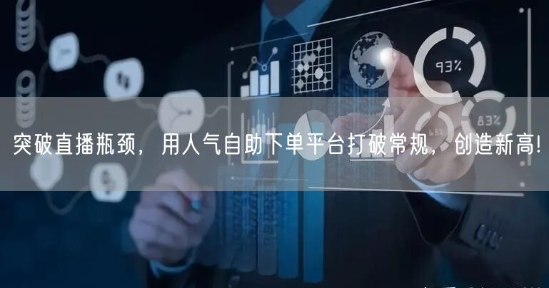 突破直播瓶颈，用人气自助下单平台打破常规，创造新高!