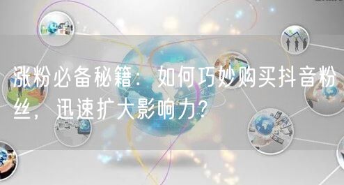 涨粉必备秘籍：如何巧妙购买抖音粉丝，迅速扩大影响力？