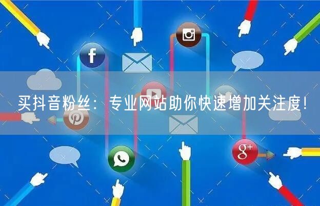 买抖音粉丝：专业网站助你快速增加关注度！