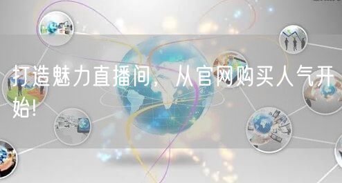 打造魅力直播间，从官网购买人气开始!