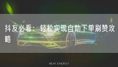 抖友必看：轻松实现自助下单刷赞攻略