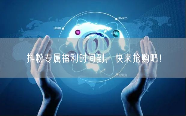抖粉专属福利时间到，快来抢购吧！