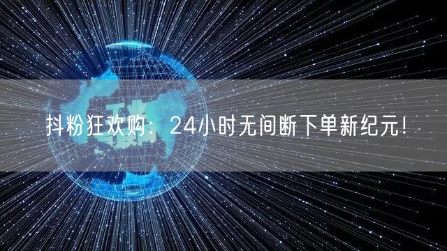 抖粉狂欢购：24小时无间断下单新纪元！